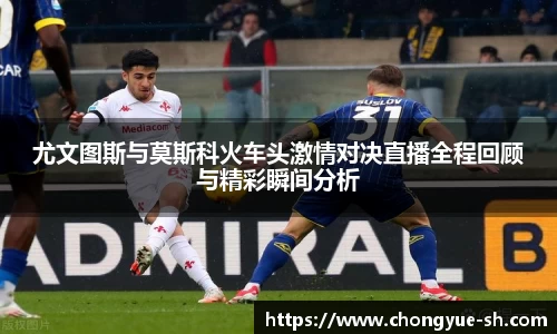 尤文图斯与莫斯科火车头激情对决直播全程回顾与精彩瞬间分析