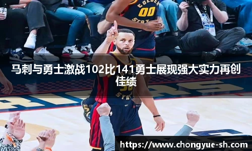 马刺与勇士激战102比141勇士展现强大实力再创佳绩